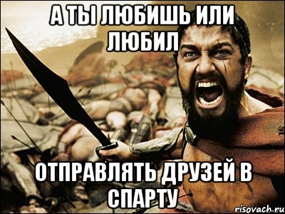 а ты любишь или любил отправлять друзей в спарту, Мем Это Спарта