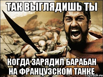 Так выглядишь ты Когда зарядил барабан на французском танке