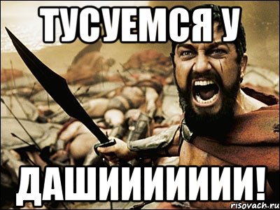 ТУСУЕМСЯ У ДАШИИИИИИИ!, Мем Это Спарта