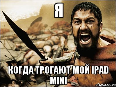 Я Когда трогают мой ipad mini, Мем Это Спарта