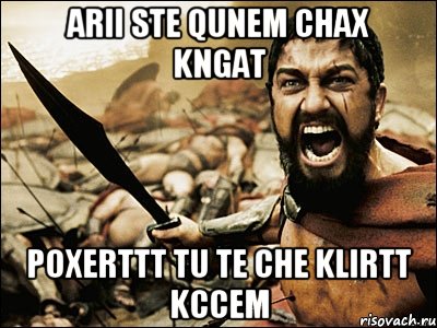 ARII STE QUNEM CHAX KNGAT POXERTTT TU TE CHE KLIRTT KCCEM, Мем Это Спарта