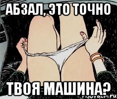 Абзал, это точно Твоя машина?, Мем А ты точно