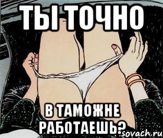 ты точно в таможне работаешь?, Мем А ты точно