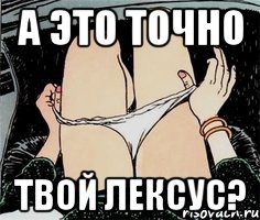 а это точно твой лексус?, Мем А ты точно