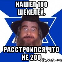 Нашел 100 шекелей, Расстроился, что не 200