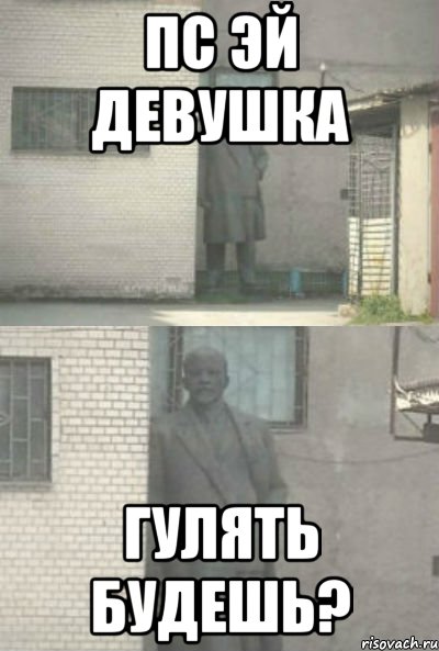 пс эй девушка гулять будешь?