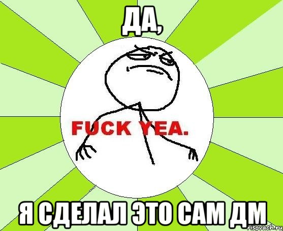 да, я сделал это сам ДМ, Мем фак е