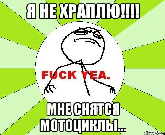 Я не храплю!!!! Мне снятся мотоциклы..., Мем фак е