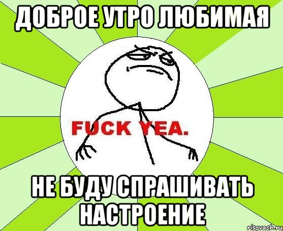 доброе утро любимая не буду спрашивать настроение, Мем фак е