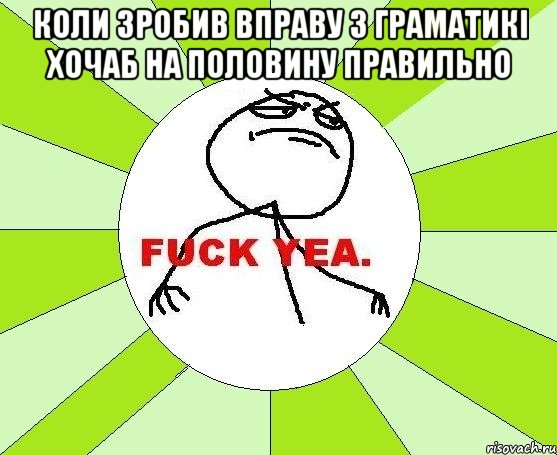 коли зробив вправу з граматикі хочаб на половину правильно , Мем фак е