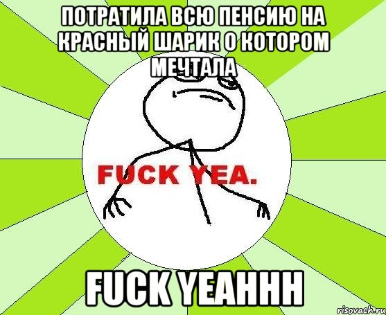 потратила всю пенсию на красный шарик о котором мечтала FUCK YEAHHH, Мем фак е