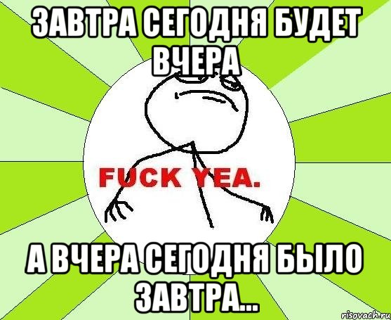 Завтра сегодня будет вчера а вчера сегодня было завтра..., Мем фак е