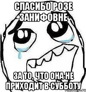 спасибо розе занифовне за то, что она не приходит в субботу