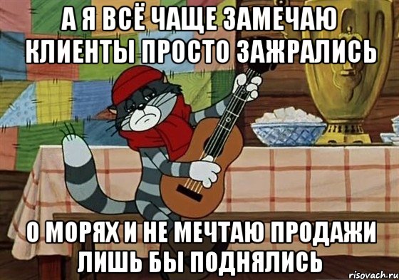 А я всё чаще замечаю клиенты просто зажрались о морях и не мечтаю продажи лишь бы поднялись, Мем Грустный Матроскин с гитарой