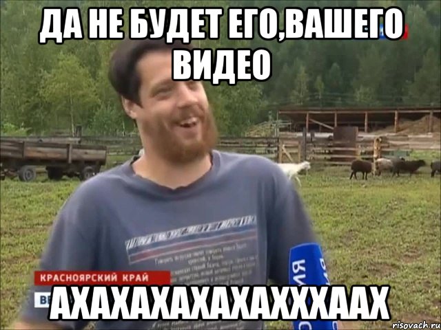 ДА НЕ БУДЕТ ЕГО,ВАШЕГО ВИДЕО АХАХАХАХАХАХХХААХ