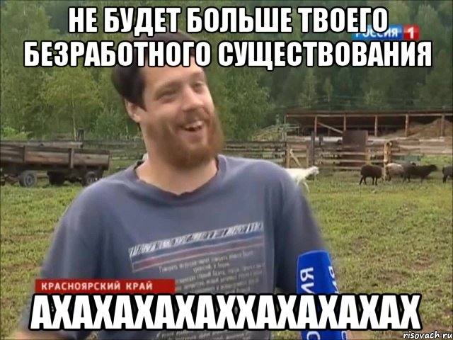 Не будет больше твоего безработного существования АХАХАХАХАХХАХАХАХАХ