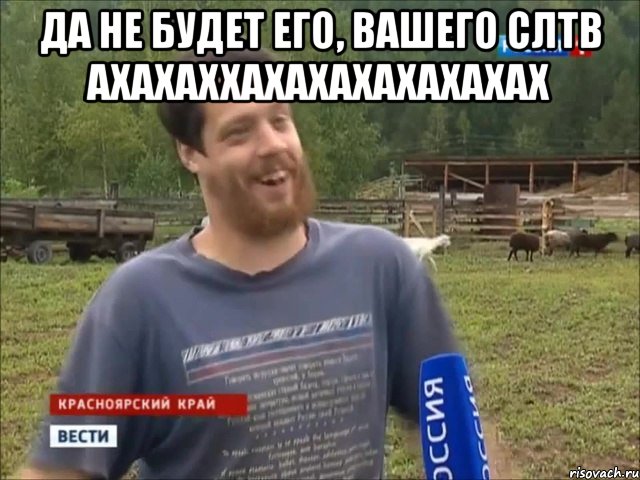 ДА НЕ БУДЕТ ЕГО, ВАШЕГО СЛТВ АХАХАХХАХАХАХАХАХАХАХ 