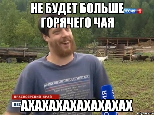 Не будет больше горячего чая АХАХАХАХАХАХАХАХ