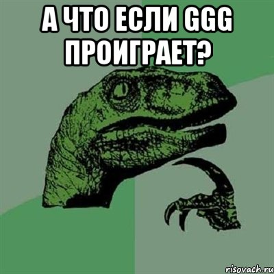 А что если GGG проиграет? , Мем Филосораптор