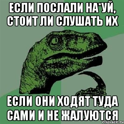 Если послали на*уй, стоит ли слушать их Если они ходят туда сами и не жалуются, Мем Филосораптор