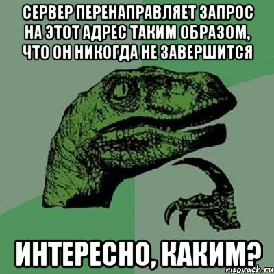 сервер перенаправляет запрос на этот адрес таким образом, что он никогда не завершится Интересно, каким?, Мем Филосораптор