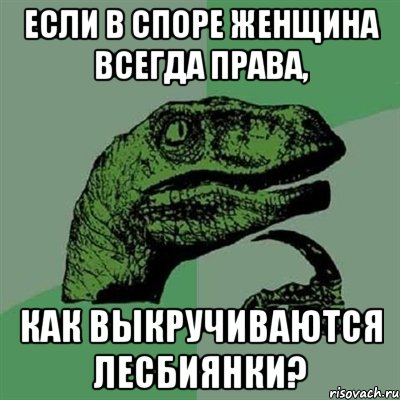 Если в споре женщина всегда права, как выкручиваются лесбиянки?, Мем Филосораптор