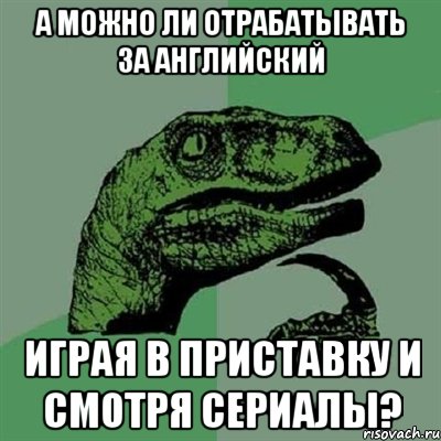 а можно ли отрабатывать за английский играя в приставку и смотря сериалы?, Мем Филосораптор