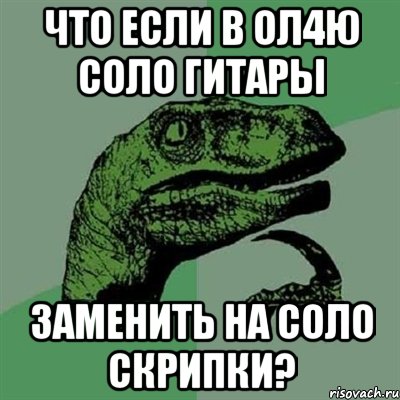 что если в ол4ю соло гитары заменить на соло скрипки?, Мем Филосораптор