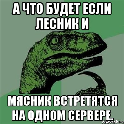 А что будет если Лесник и Мясник встретятся на одном сервере., Мем Филосораптор