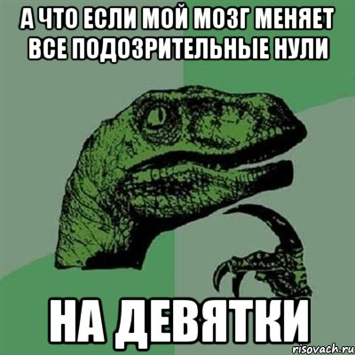 А что если мой мозг меняет все подозрительные нули на девятки, Мем Филосораптор