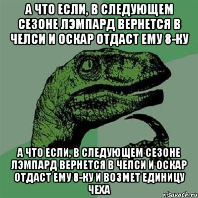 А ЧТО ЕСЛИ, В СЛЕДУЮЩЕМ СЕЗОНЕ ЛЭМПАРД ВЕРНЕТСЯ В ЧЕЛСИ И ОСКАР ОТДАСТ ЕМУ 8-КУ А ЧТО ЕСЛИ, В СЛЕДУЮЩЕМ СЕЗОНЕ ЛЭМПАРД ВЕРНЕТСЯ В ЧЕЛСИ И ОСКАР ОТДАСТ ЕМУ 8-КУ И ВОЗМЕТ ЕДИНИЦУ ЧЕХА, Мем Филосораптор