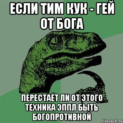 Если Тим Кук - гей от бога Перестаёт ли от этого техника Эппл быть богопротивной, Мем Филосораптор