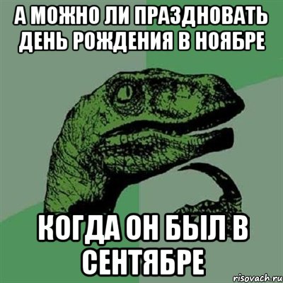 А можно ли праздновать день рождения в ноябре когда он был в сентябре, Мем Филосораптор