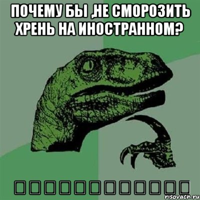 Почему бы ,не сморозить хрень на иностранном? 为什么不角砾岩废话国外？, Мем Филосораптор