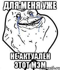 Для меня уже не актуален этот мэм, Мем Forever Alone