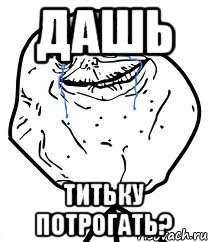 ДАШЬ ТИТЬКУ ПОТРОГАТЬ?, Мем Forever Alone