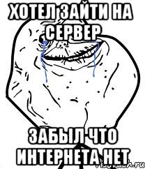 хотел зайти на сервер забыл что интернета нет, Мем Forever Alone