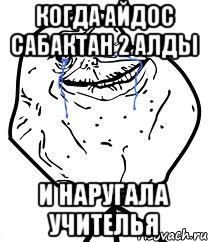 когда айдос сабактан 2 алды и наругала учителья, Мем Forever Alone