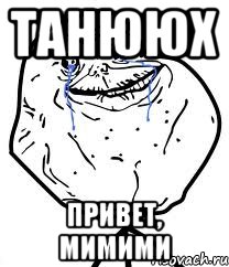 Танююх Привет, мимими, Мем Forever Alone