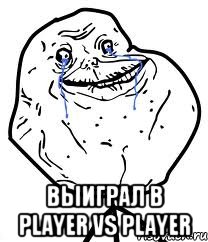  Выиграл в Player vs Player, Мем Forever Alone