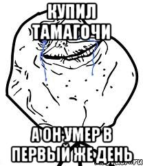 Купил тамагочи а он умер в первый же день, Мем Forever Alone