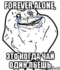 Forever alone, Это когда чай один пьёшь, Мем Forever Alone