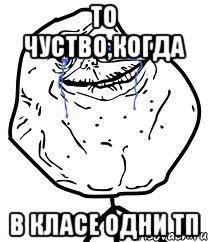 То чуство,когда в класе одни тп, Мем Forever Alone