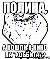 полина, а пошли в кино на "хоббита"?, Мем Forever Alone