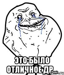  Это было отличное ДР..., Мем Forever Alone