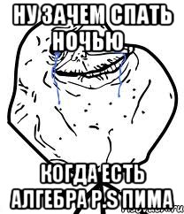 Ну зачем спать ночью , когда есть алгебра P.s Пима, Мем Forever Alone