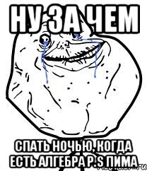 ну за чем спать ночью, когда есть алгебра P.s Пима, Мем Forever Alone