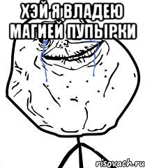 Хэй я владею магией пупырки , Мем Forever Alone