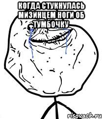 Когда стукнулась мизинцем ноги об тумбочку , Мем Forever Alone