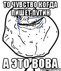 ТО ЧУВСТВО КОГДА ПИШЕТ ПУТИН А ЭТО ВОВА, Мем Forever Alone